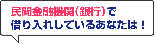 民間金融機関（銀行）で借り入れしているあなたは