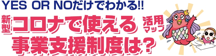 YES OR NOだけでわかる！！ 新型コロナで使える事業支援制度は？