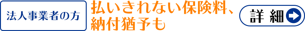 法人事業者の方　払いきれない保険料、納付猶予も→詳細