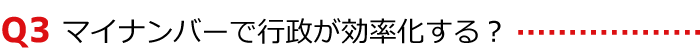 〈Q3〉マイナンバーで行政が効率化する?