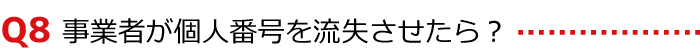 〈Q8〉事業者が個人番号を流失させたら?